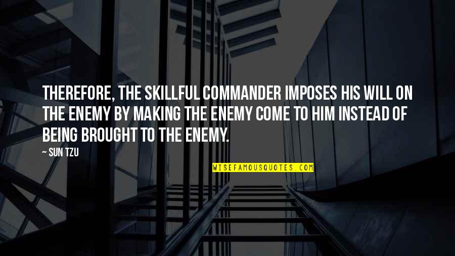 Whever Quotes By Sun Tzu: Therefore, the skillful commander imposes his will on