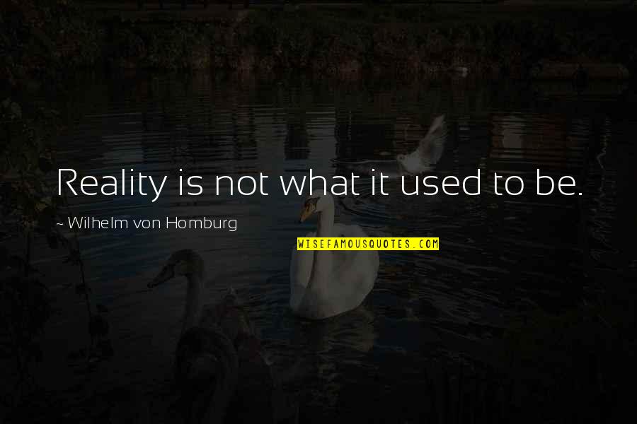 Whewellite Quotes By Wilhelm Von Homburg: Reality is not what it used to be.