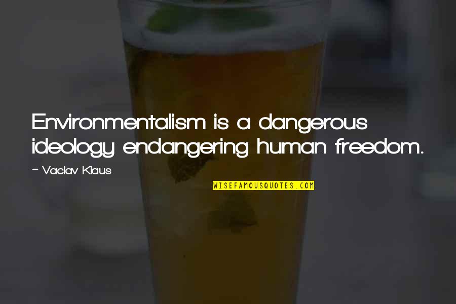 Whfffck Quotes By Vaclav Klaus: Environmentalism is a dangerous ideology endangering human freedom.