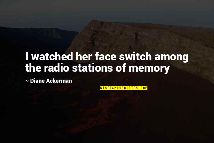 Whibleys Quotes By Diane Ackerman: I watched her face switch among the radio
