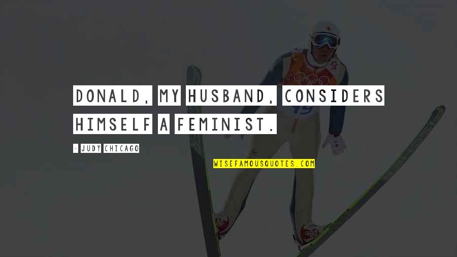 Which Answer Best Describes This Quotes By Judy Chicago: Donald, my husband, considers himself a feminist. Which Answer Best Describes This Quotes By Judy Chicago: Donald, my husband, considers himself a feminist.