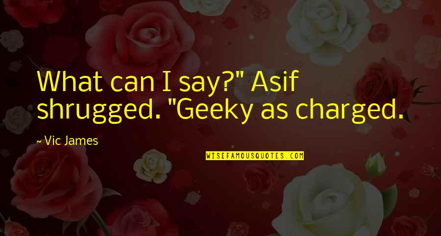 Which Answer Best Describes This Quotes By Vic James: What can I say?" Asif shrugged. "Geeky as
