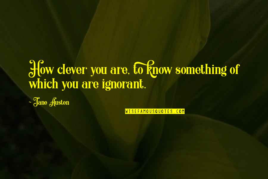 Which Are You Quotes By Jane Austen: How clever you are, to know something of