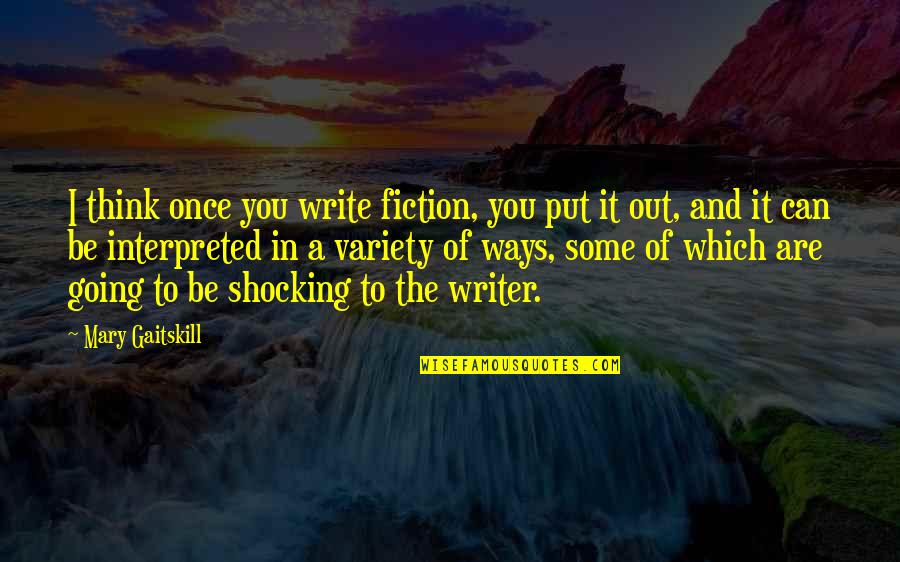 Which Are You Quotes By Mary Gaitskill: I think once you write fiction, you put Which Are You Quotes By Mary Gaitskill: I think once you write fiction, you put