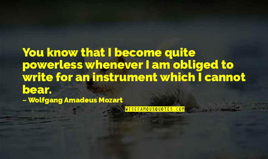 Which Bear Is The Best Bear Quotes By Wolfgang Amadeus Mozart: You know that I become quite powerless whenever