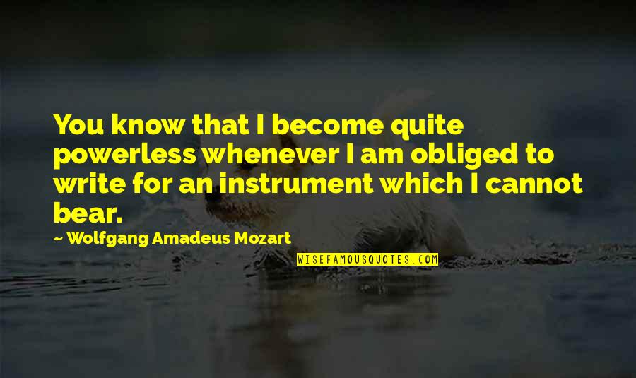 Which Bear Is The Best Bear Quotes By Wolfgang Amadeus Mozart: You know that I become quite powerless whenever Which Bear Is The Best Bear Quotes By Wolfgang Amadeus Mozart: You know that I become quite powerless whenever