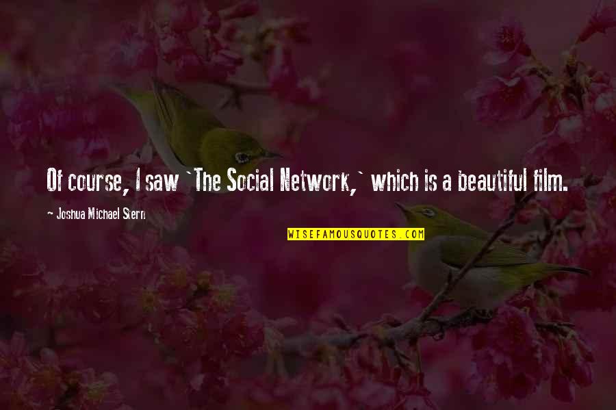Which Film Quotes By Joshua Michael Stern: Of course, I saw 'The Social Network,' which