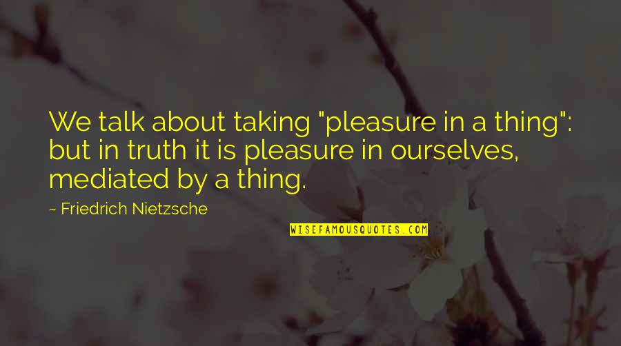 Which Path To Take And Moving Forward Quotes By Friedrich Nietzsche: We talk about taking "pleasure in a thing": Which Path To Take And Moving Forward Quotes By Friedrich Nietzsche: We talk about taking "pleasure in a thing":