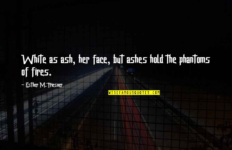 Which Road To Choose Quotes By Esther M. Friesner: White as ash, her face, but ashes hold Which Road To Choose Quotes By Esther M. Friesner: White as ash, her face, but ashes hold