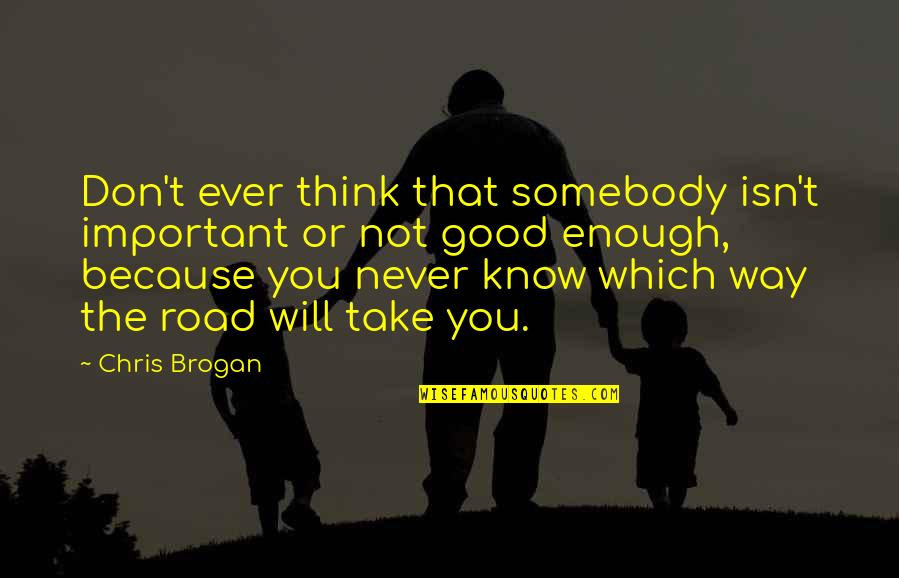 Which Road To Take Quotes By Chris Brogan: Don't ever think that somebody isn't important or Which Road To Take Quotes By Chris Brogan: Don't ever think that somebody isn't important or