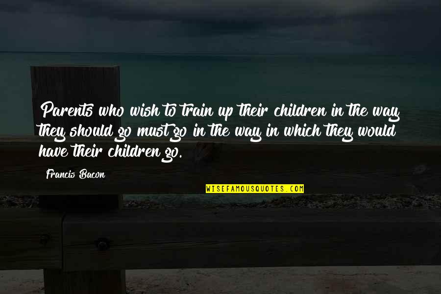 Which Way Should I Go Quotes By Francis Bacon: Parents who wish to train up their children
