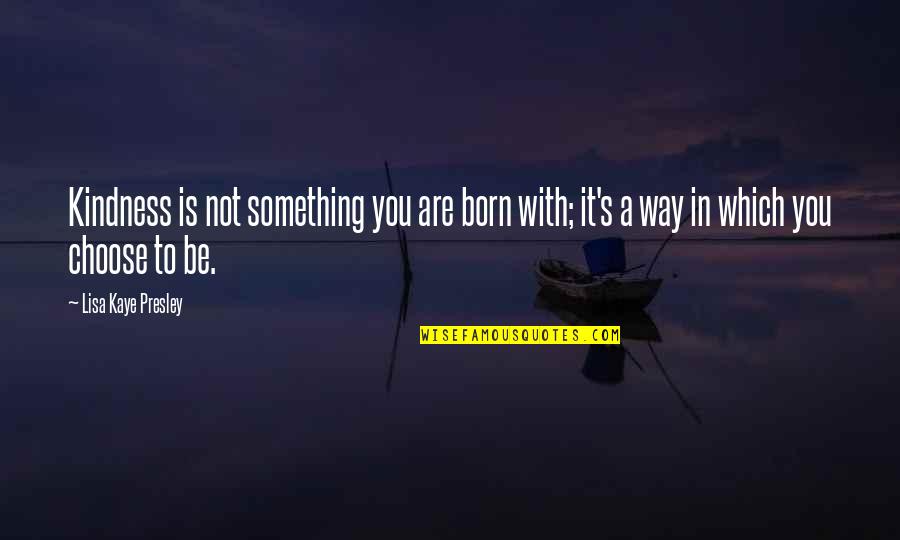 Which Way To Choose Quotes By Lisa Kaye Presley: Kindness is not something you are born with;
