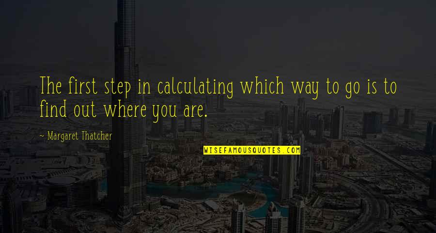 Which Way To Go Quotes By Margaret Thatcher: The first step in calculating which way to