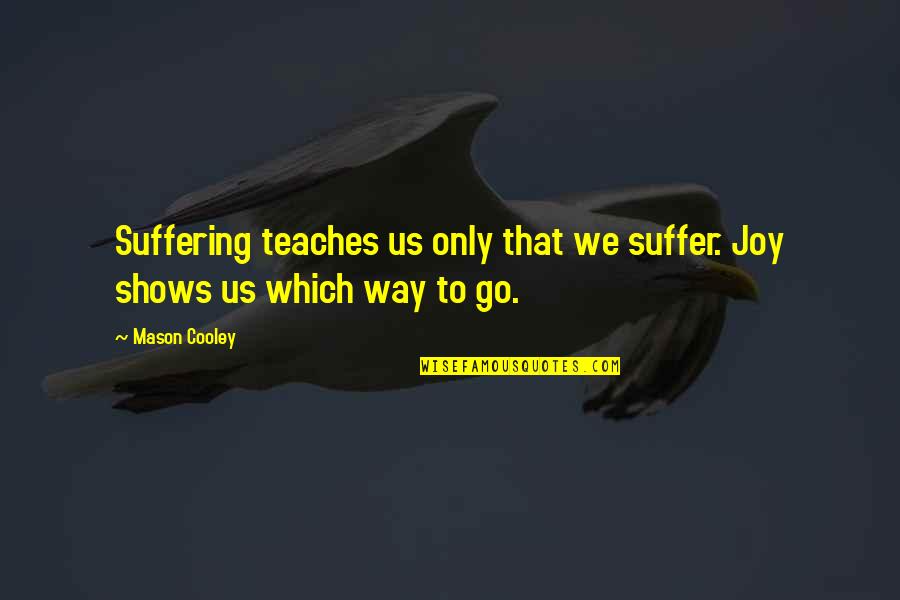 Which Way To Go Quotes By Mason Cooley: Suffering teaches us only that we suffer. Joy