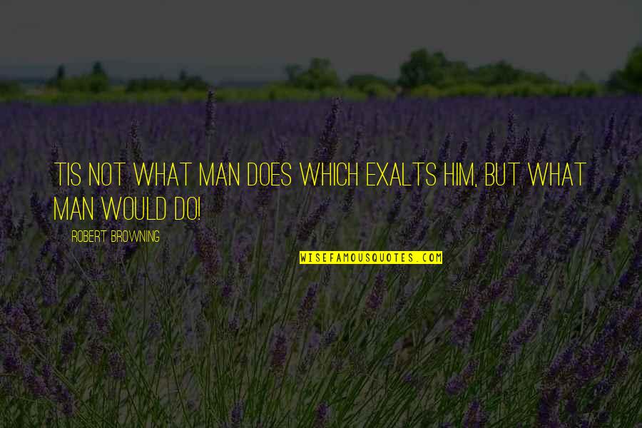 Which Would Quotes By Robert Browning: Tis not what man Does which exalts him,