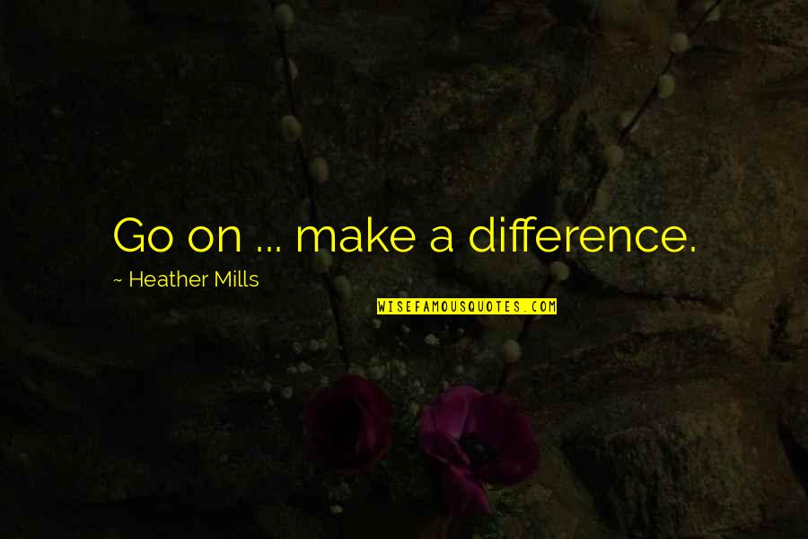 Whichdoes Quotes By Heather Mills: Go on ... make a difference.
