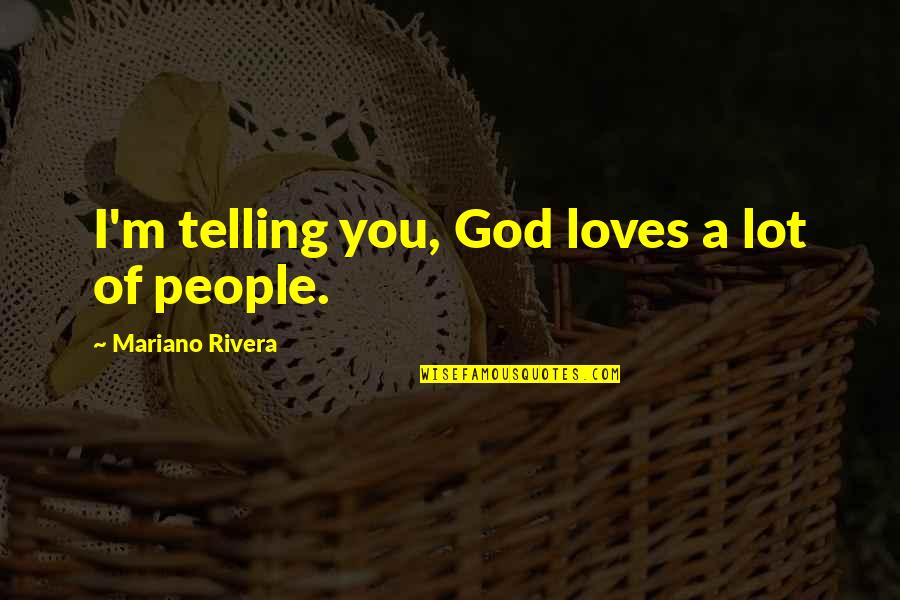 Whichelow Quotes By Mariano Rivera: I'm telling you, God loves a lot of Whichelow Quotes By Mariano Rivera: I'm telling you, God loves a lot of