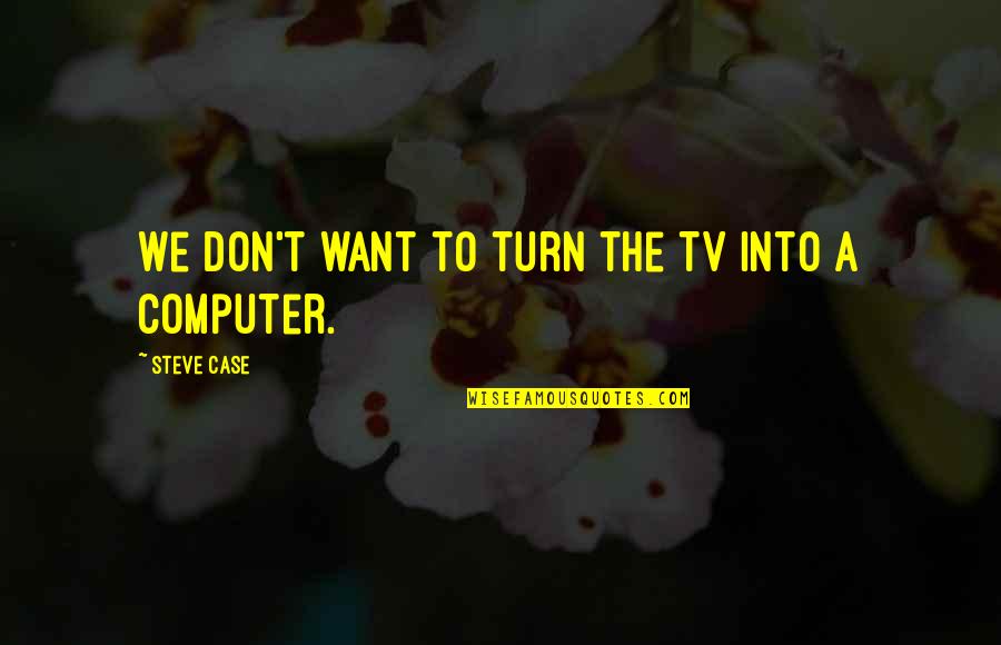 Whichelow Quotes By Steve Case: We don't want to turn the TV into Whichelow Quotes By Steve Case: We don't want to turn the TV into