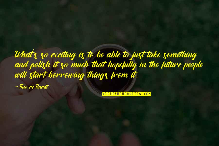 Whichelow Quotes By Theo De Raadt: What's so exciting is to be able to Whichelow Quotes By Theo De Raadt: What's so exciting is to be able to