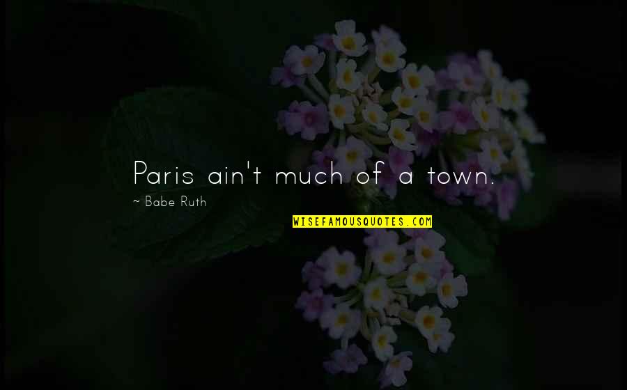 Whicher Quotes By Babe Ruth: Paris ain't much of a town.