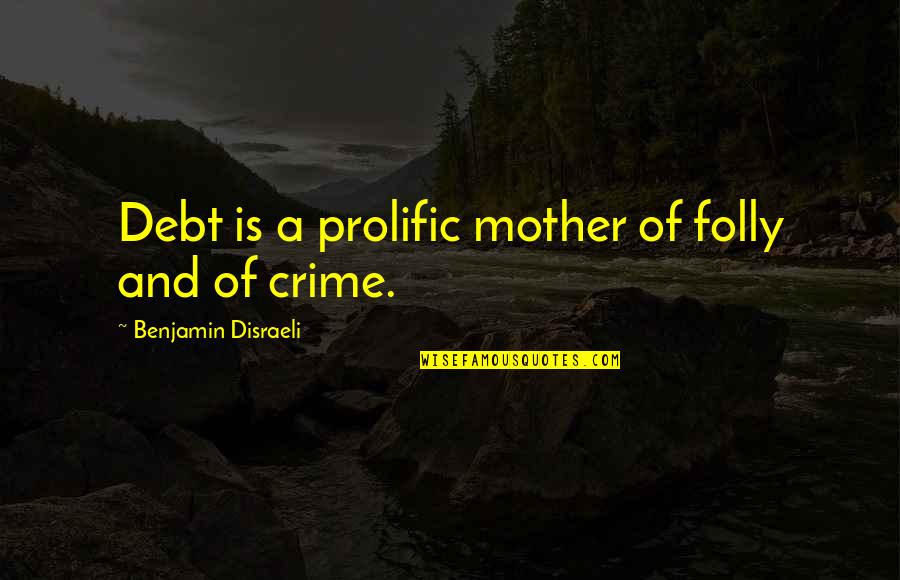Whicher Quotes By Benjamin Disraeli: Debt is a prolific mother of folly and