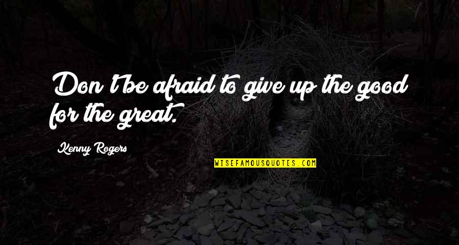Whicher Quotes By Kenny Rogers: Don't be afraid to give up the good