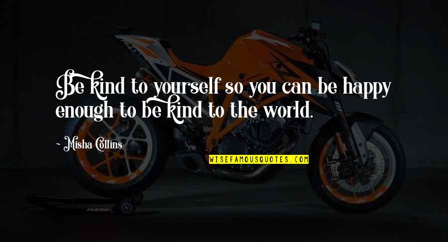 Whicher Quotes By Misha Collins: Be kind to yourself so you can be