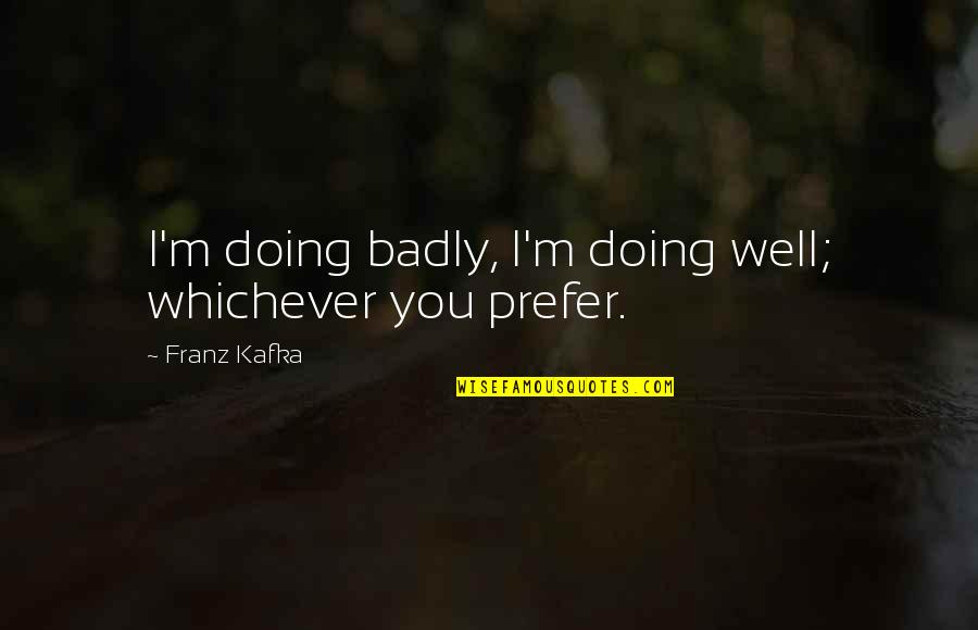 Whichever Quotes By Franz Kafka: I'm doing badly, I'm doing well; whichever you
