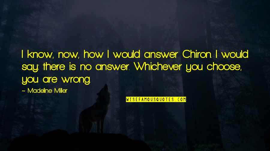 Whichever Quotes By Madeline Miller: I know, now, how I would answer Chiron.