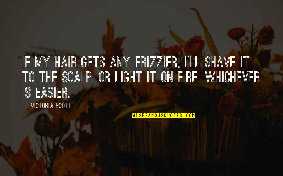 Whichever Quotes By Victoria Scott: If my hair gets any frizzier, I'll shave