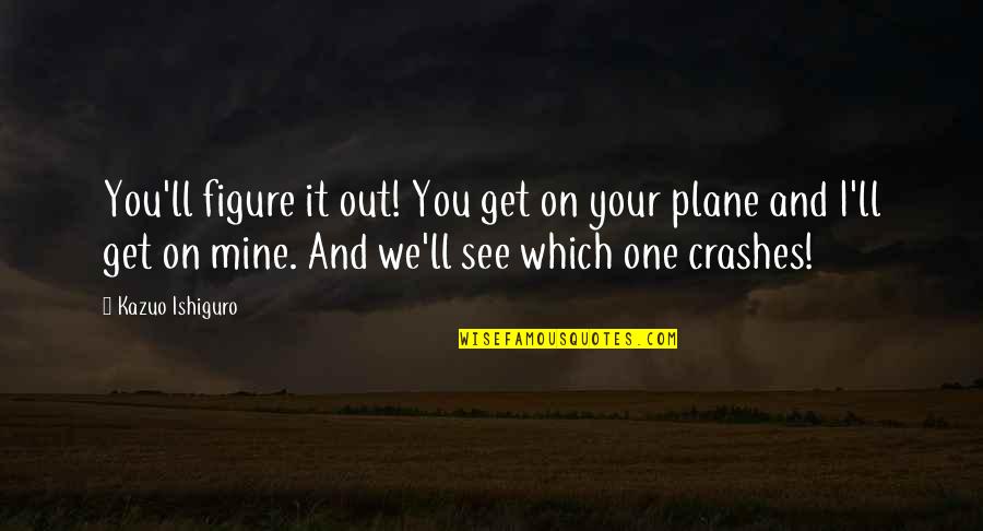 Which'll Quotes By Kazuo Ishiguro: You'll figure it out! You get on your