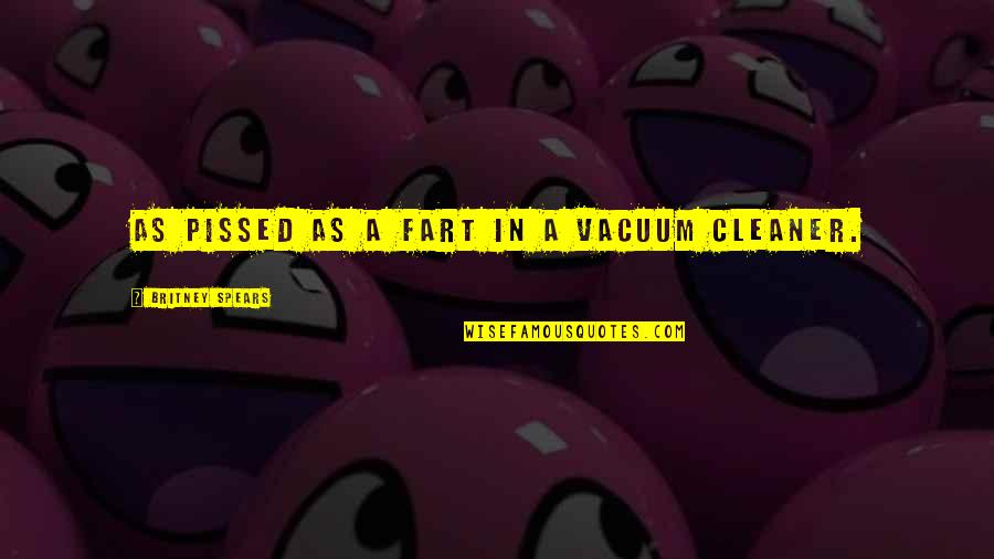 Whichthey Quotes By Britney Spears: As pissed as a fart in a vacuum