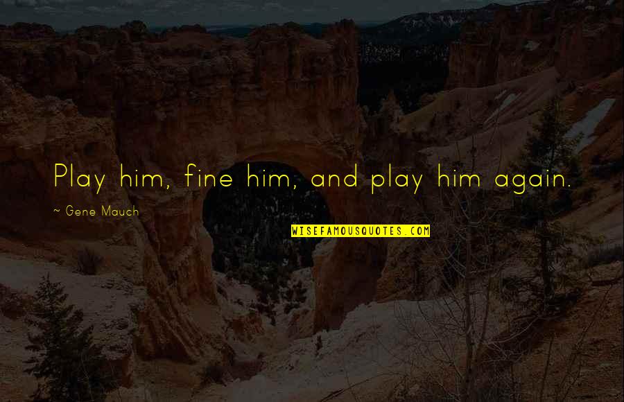 Whicn Quotes By Gene Mauch: Play him, fine him, and play him again.