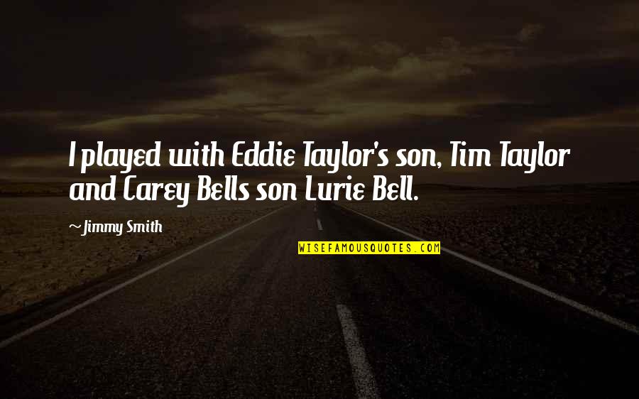 Whidbee Boerne Quotes By Jimmy Smith: I played with Eddie Taylor's son, Tim Taylor