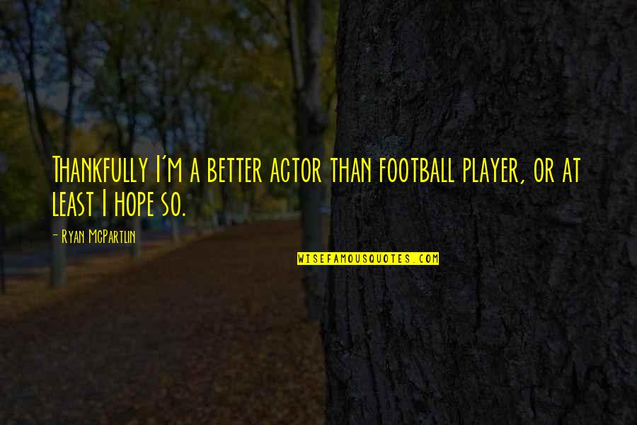 Whidbee Lionel Quotes By Ryan McPartlin: Thankfully I'm a better actor than football player,