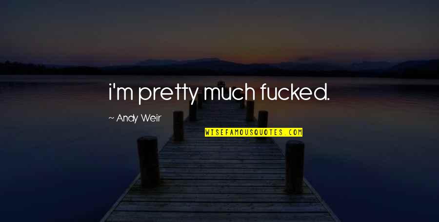 Whidden Funeral Home Quotes By Andy Weir: i'm pretty much fucked. Whidden Funeral Home Quotes By Andy Weir: i'm pretty much fucked.