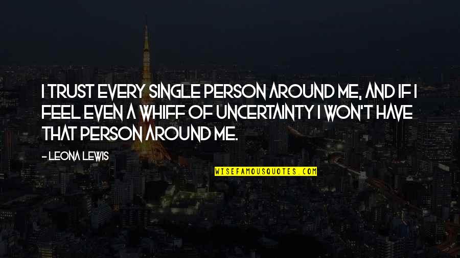 Whiff Quotes By Leona Lewis: I trust every single person around me, and Whiff Quotes By Leona Lewis: I trust every single person around me, and