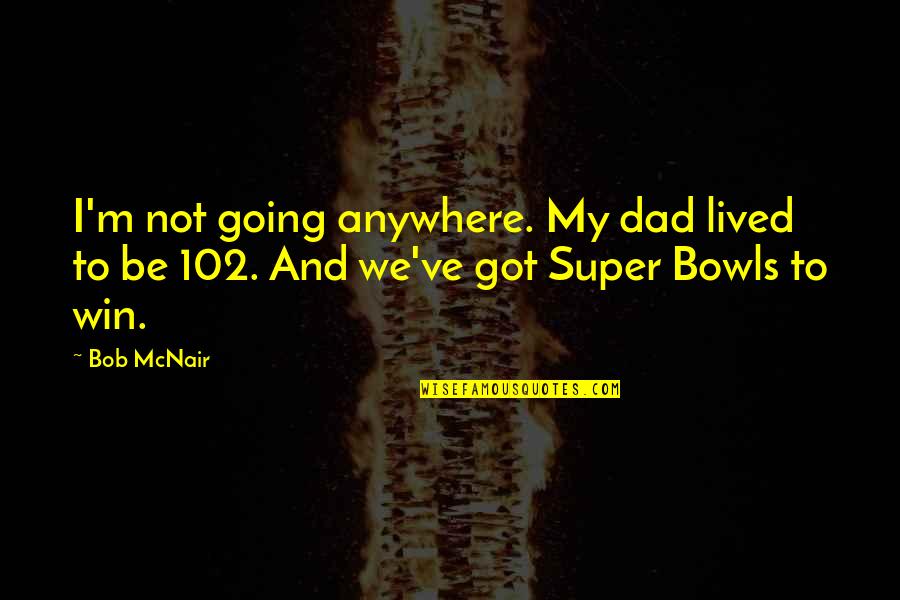 Whiffle Quotes By Bob McNair: I'm not going anywhere. My dad lived to