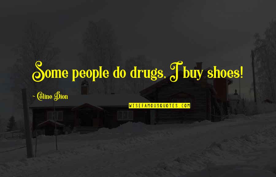Whigs Quotes By Celine Dion: Some people do drugs, I buy shoes! Whigs Quotes By Celine Dion: Some people do drugs, I buy shoes!