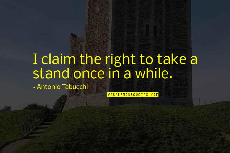 While I Quotes By Antonio Tabucchi: I claim the right to take a stand