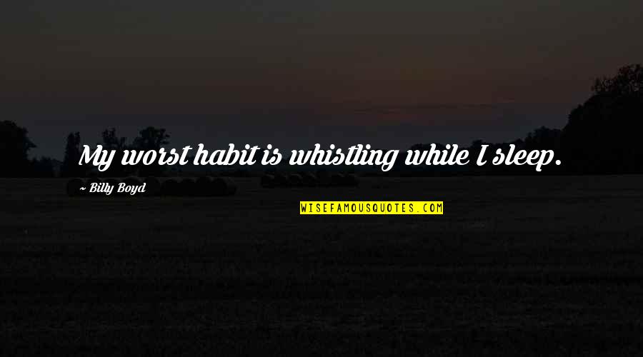 While I Quotes By Billy Boyd: My worst habit is whistling while I sleep.