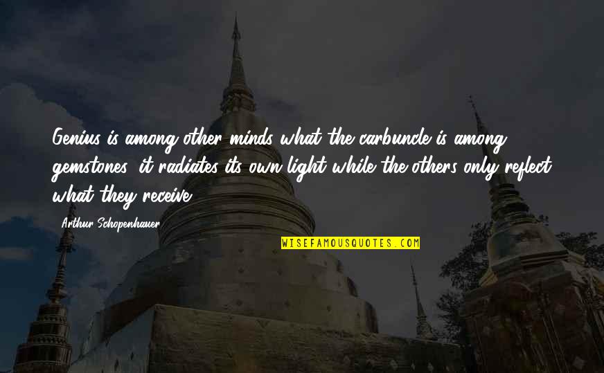 While Its Quotes By Arthur Schopenhauer: Genius is among other minds what the carbuncle While Its Quotes By Arthur Schopenhauer: Genius is among other minds what the carbuncle