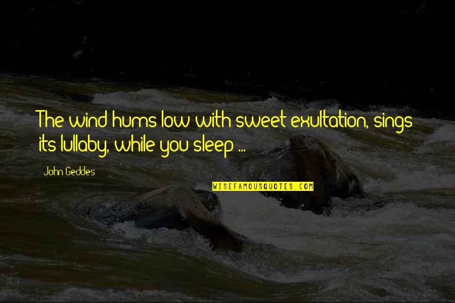 While Its Quotes By John Geddes: The wind hums low with sweet exultation, sings