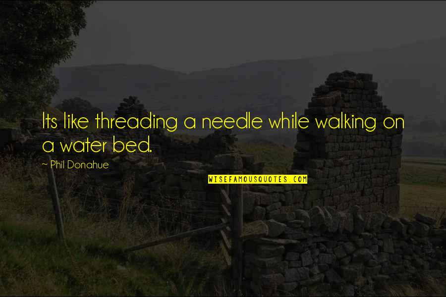While Its Quotes By Phil Donahue: Its like threading a needle while walking on While Its Quotes By Phil Donahue: Its like threading a needle while walking on