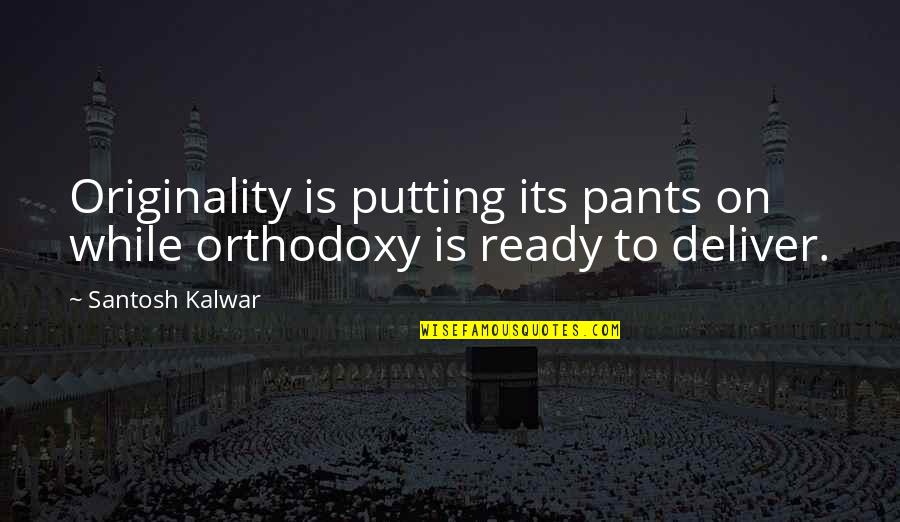 While Its Quotes By Santosh Kalwar: Originality is putting its pants on while orthodoxy