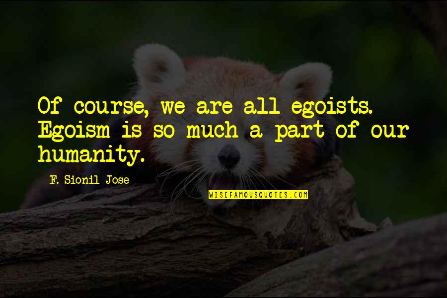 While Rome Is Burning Quotes By F. Sionil Jose: Of course, we are all egoists. Egoism is
