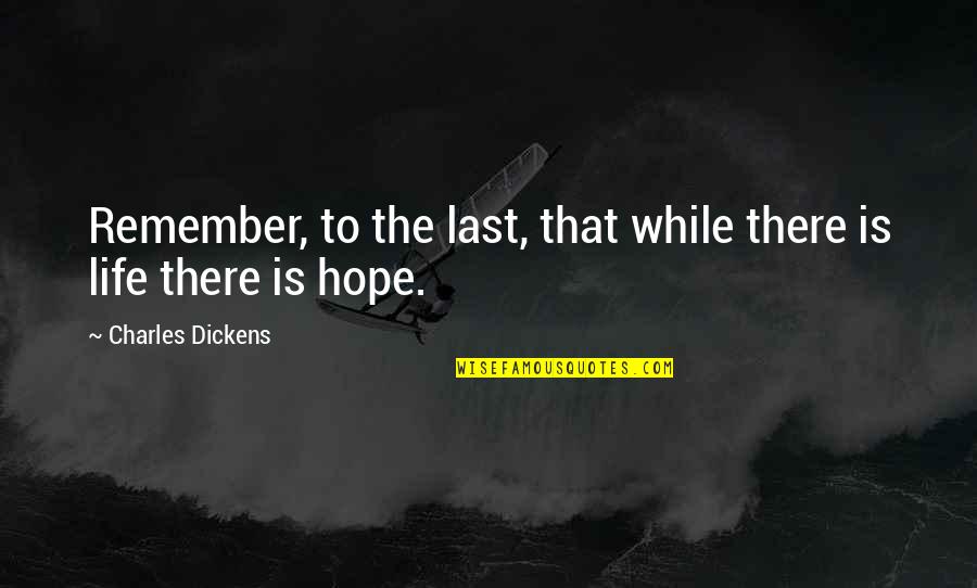 While There Is Life There Is Hope Quotes By Charles Dickens: Remember, to the last, that while there is While There Is Life There Is Hope Quotes By Charles Dickens: Remember, to the last, that while there is