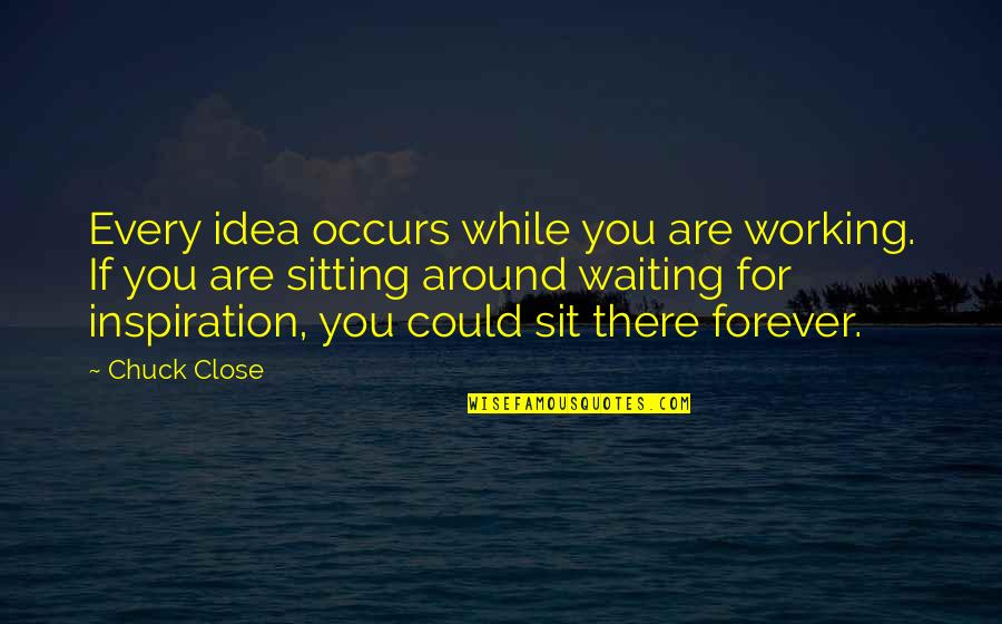 While Waiting Quotes By Chuck Close: Every idea occurs while you are working. If