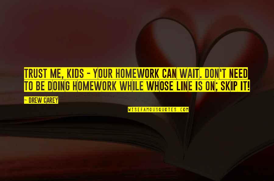 While Waiting Quotes By Drew Carey: Trust me, kids - your homework can wait.
