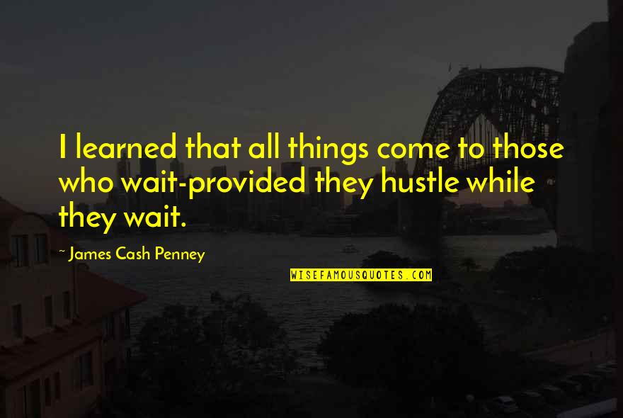 While Waiting Quotes By James Cash Penney: I learned that all things come to those